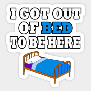 I Got Out Of Bed To Be Here Sticker